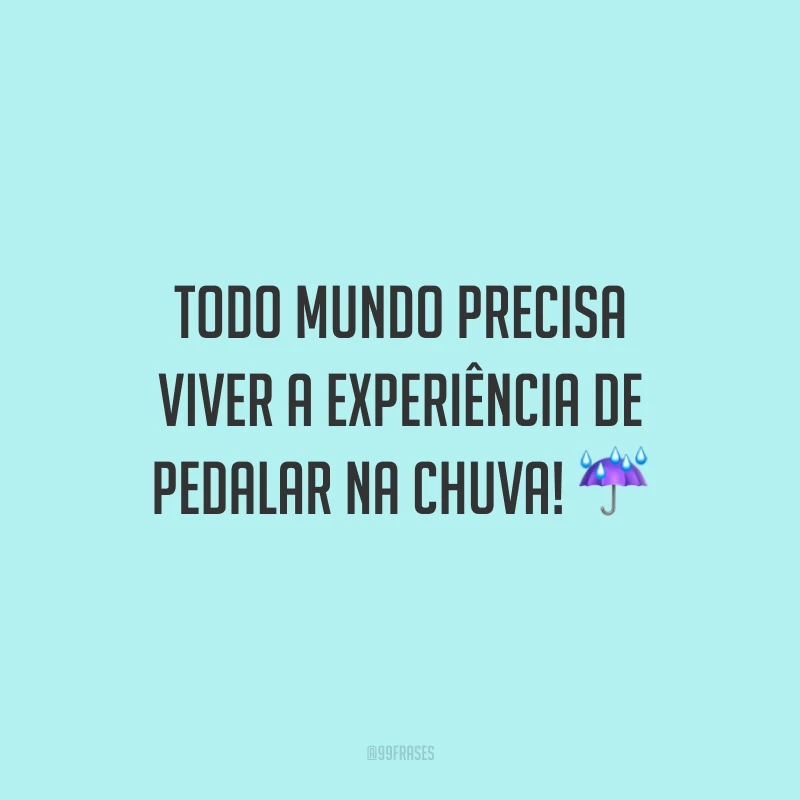 Todo mundo precisa viver a experiência de pedalar na chuva!