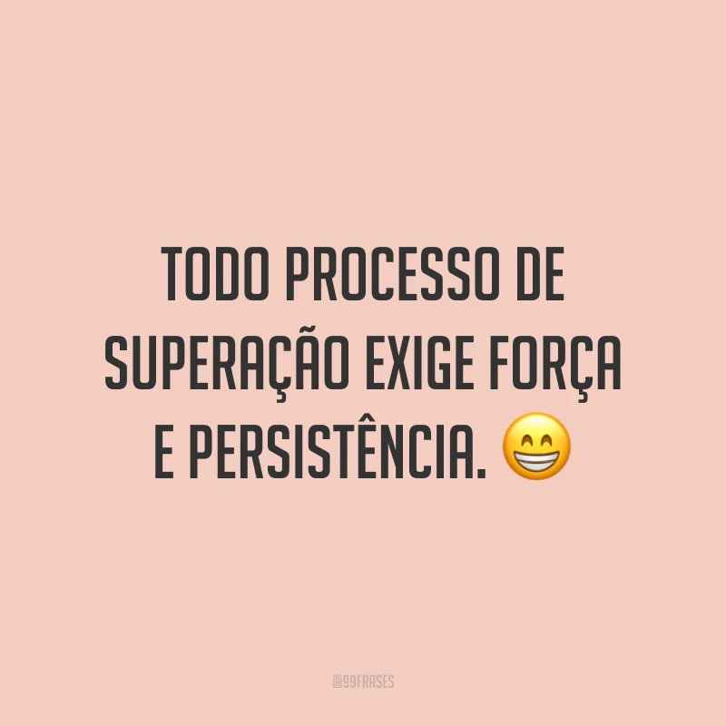 Todo processo de superação exige força e persistência. 😁