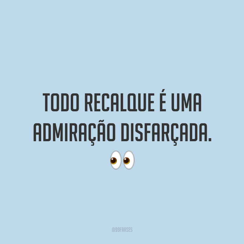 Todo recalque é uma admiração disfarçada. 👀