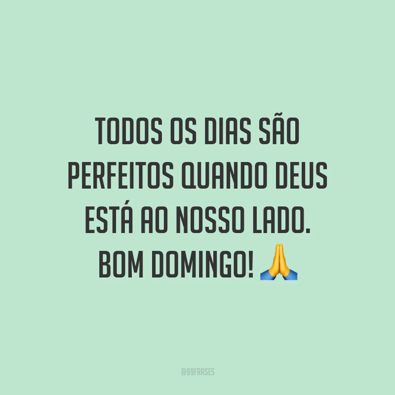 Todos os dias são perfeitos quando Deus está ao nosso lado. Bom domingo!