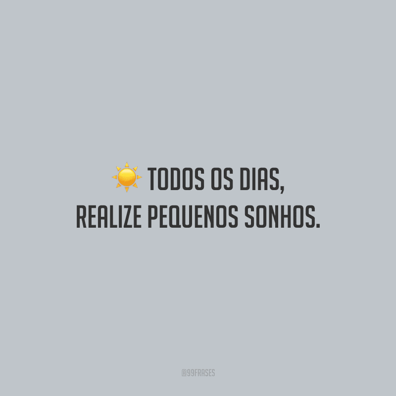 Todos os dias, realize pequenos sonhos.