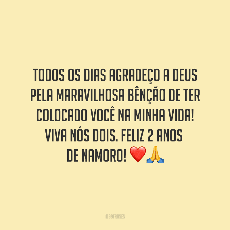 Todos os dias agradeço a Deus pela maravilhosa bênção de ter colocado você na minha vida! Viva nós dois. Feliz 2 anos de namoro! ❤?