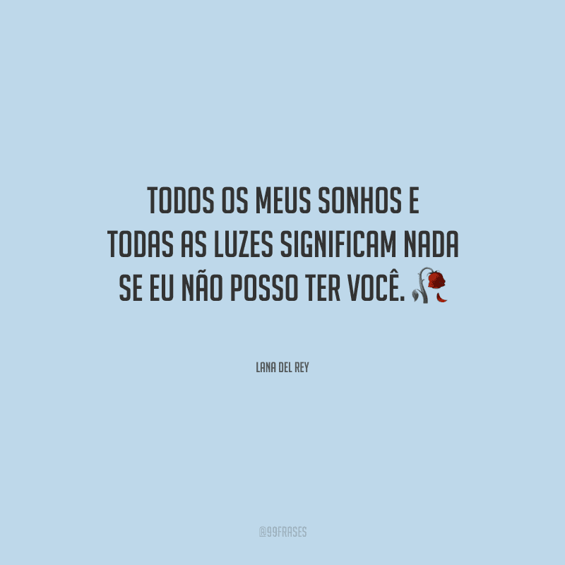 Todos os meus sonhos e todas as luzes significam nada se eu não posso ter você. 