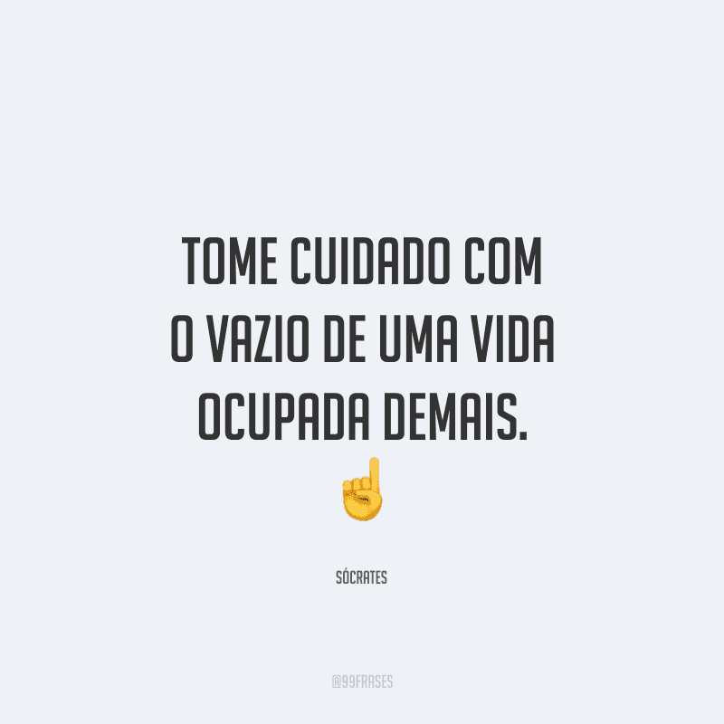 Tome cuidado com o vazio de uma vida ocupada demais.