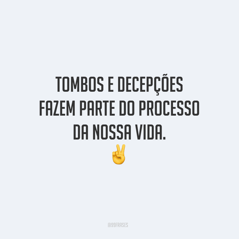 Tombos e decepções fazem parte do processo da nossa vida.