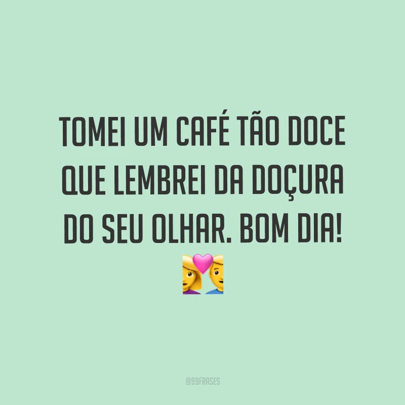 Tomei um café tão doce que lembrei da doçura do seu olhar. Bom dia! ?