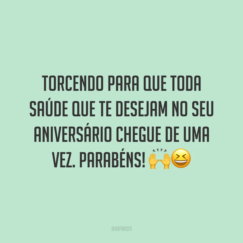 Torcendo para que toda saúde que te desejam no seu aniversário chegue de uma vez. Parabéns! 🙌😆
