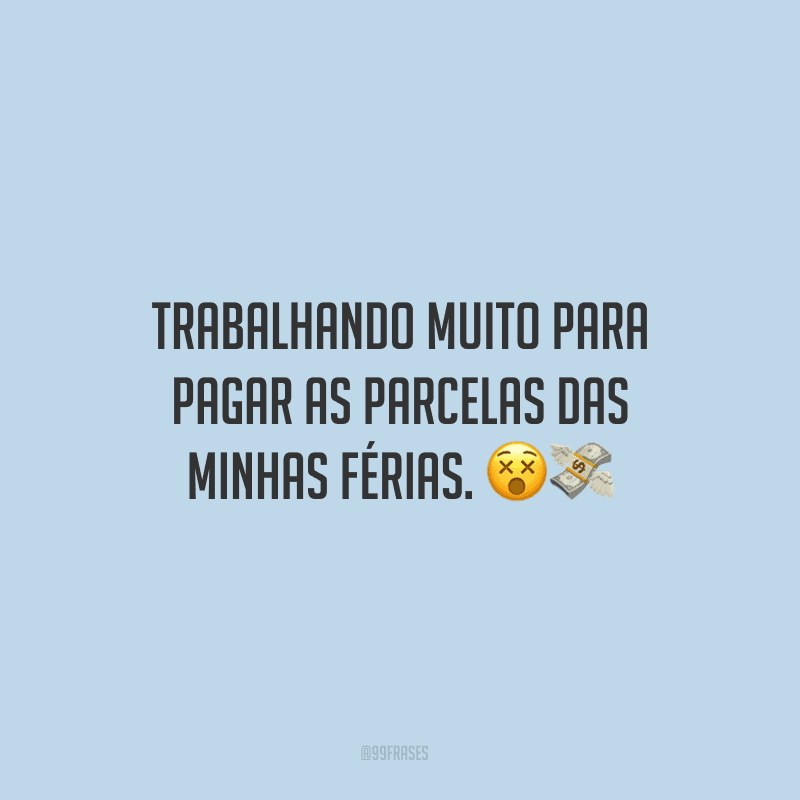Trabalhando muito para pagar as parcelas das minhas férias. ??