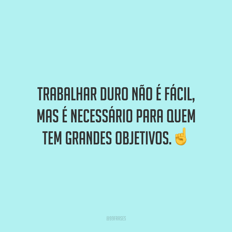 Trabalhar duro não é fácil, mas é necessário para quem tem grandes objetivos