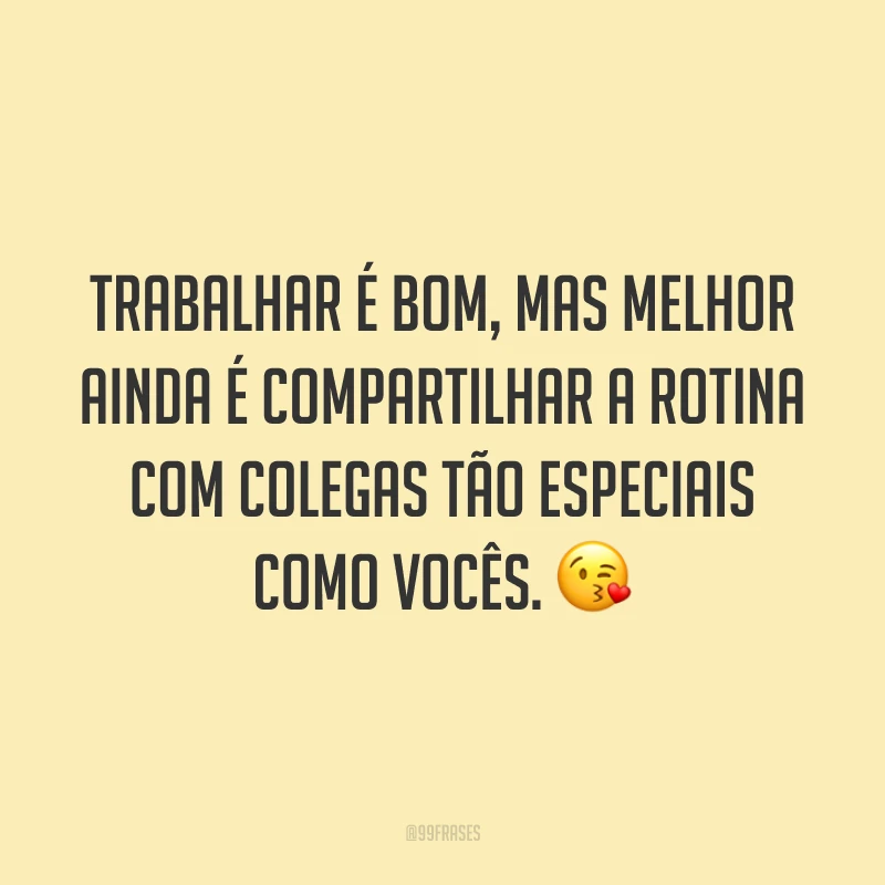 Trabalhar é bom, mas melhor ainda é compartilhar a rotina com colegas tão especiais como vocês. 😘
