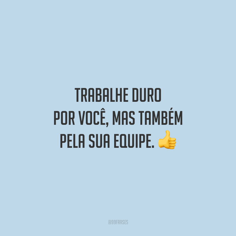 Trabalhe duro por você, mas também pela sua equipe. 👍