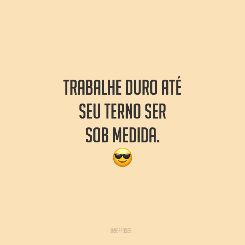 Trabalhe duro até seu terno ser sob medida.