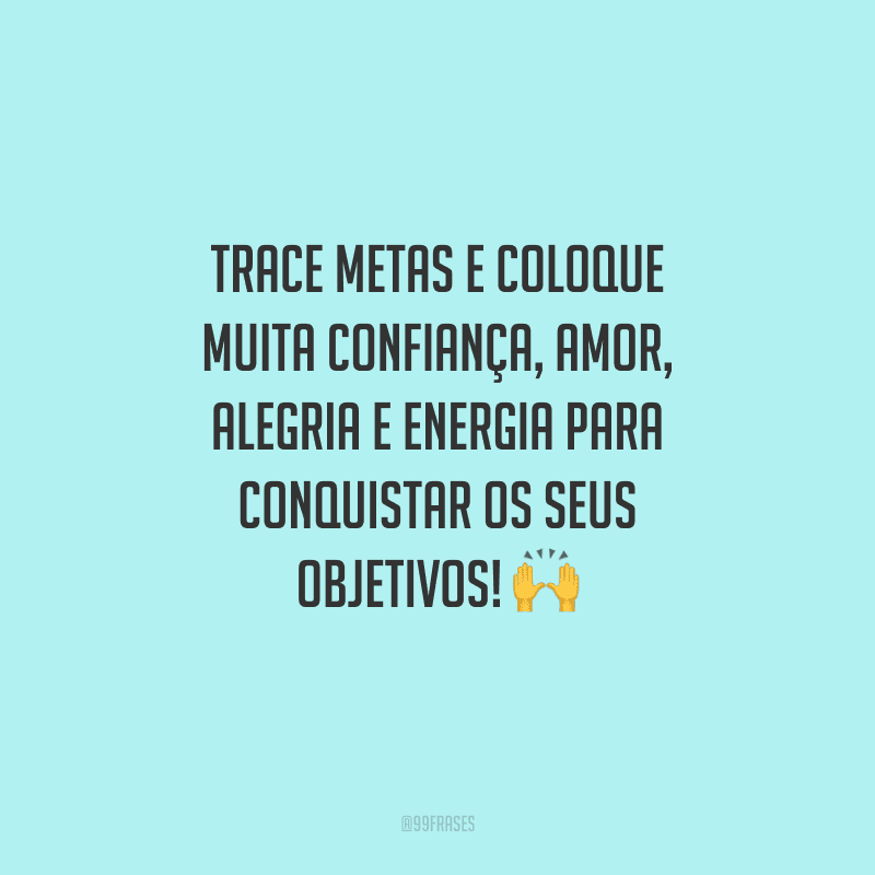 Trace metas e coloque muita confiança, amor, alegria e energia para conquistar os seus objetivos!