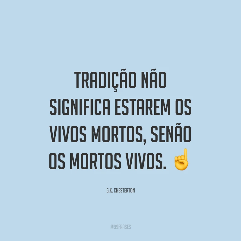 Tradição não significa estarem os vivos mortos, senão os mortos vivos. ☝️