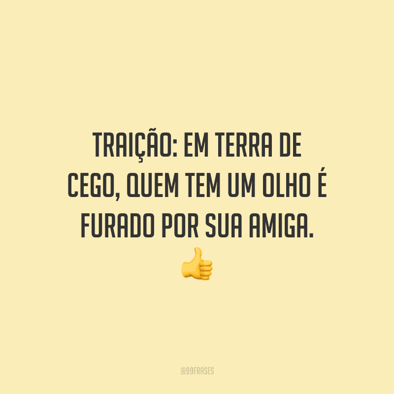 Traição: em terra de cego, quem tem um olho é furado por sua amiga. 