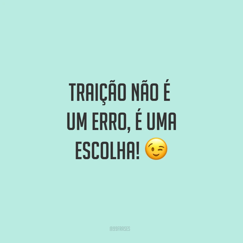 Traição não é um erro, é uma escolha! ?