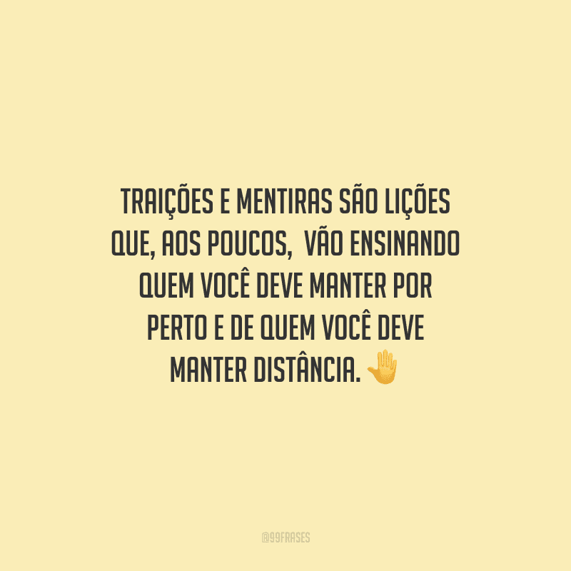 Traições e mentiras são lições que, aos poucos, vão ensinando quem você deve manter por perto e de quem você deve manter distância.