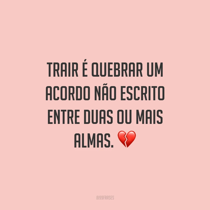 Trair é quebrar um acordo não escrito entre duas ou mais almas. ?