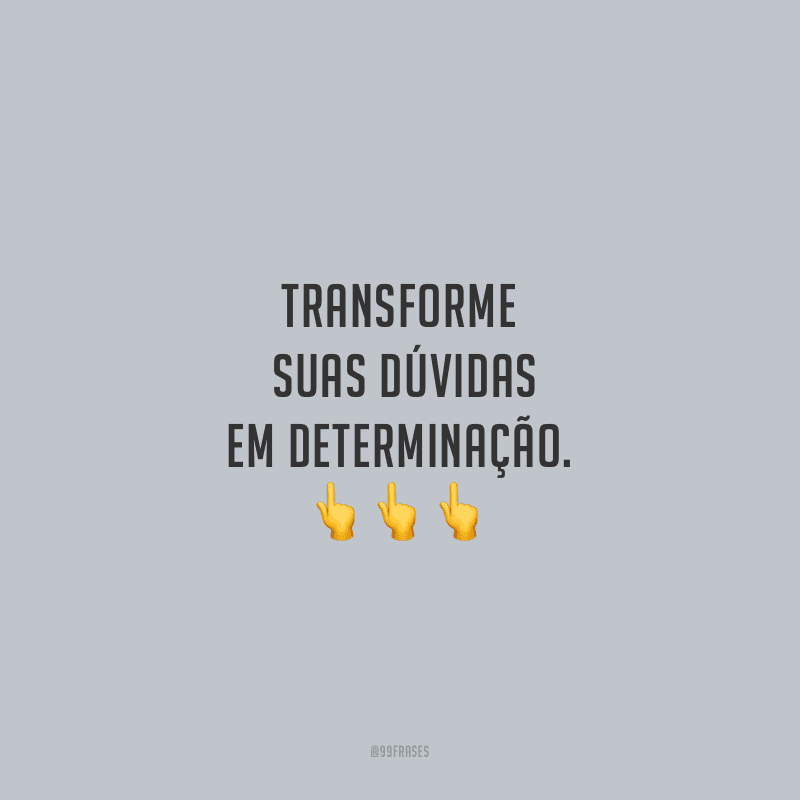 Transforme suas dúvidas em determinação.
