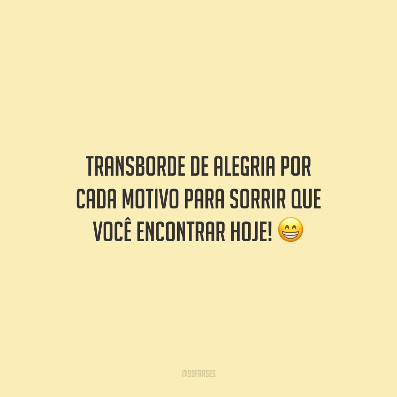 Transborde de alegria por cada motivo para sorrir que você encontrar hoje!