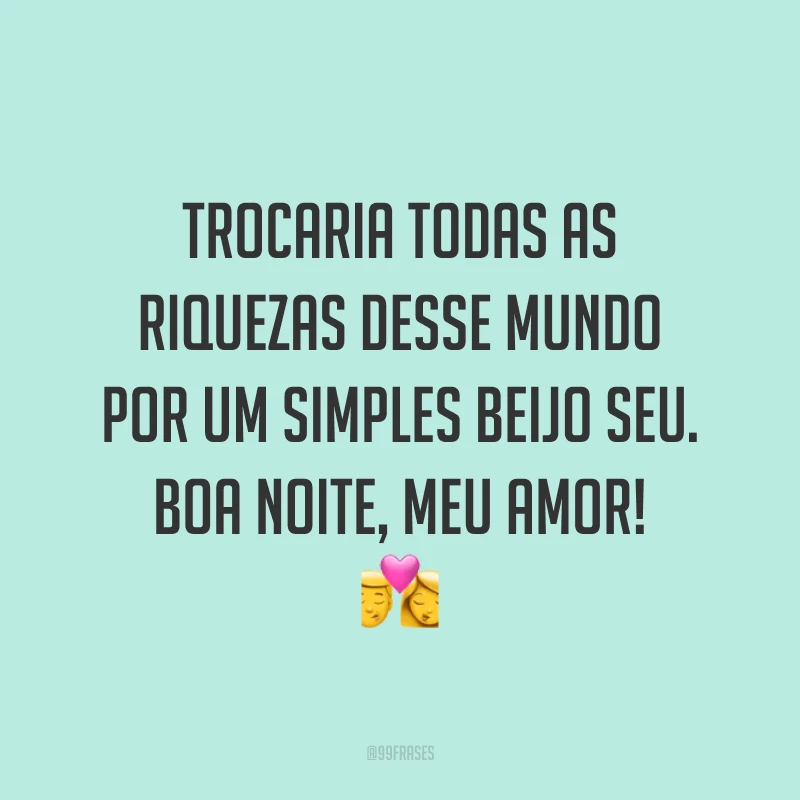 Trocaria todas as riquezas desse mundo por um simples beijo seu. Boa noite, meu amor! 💏