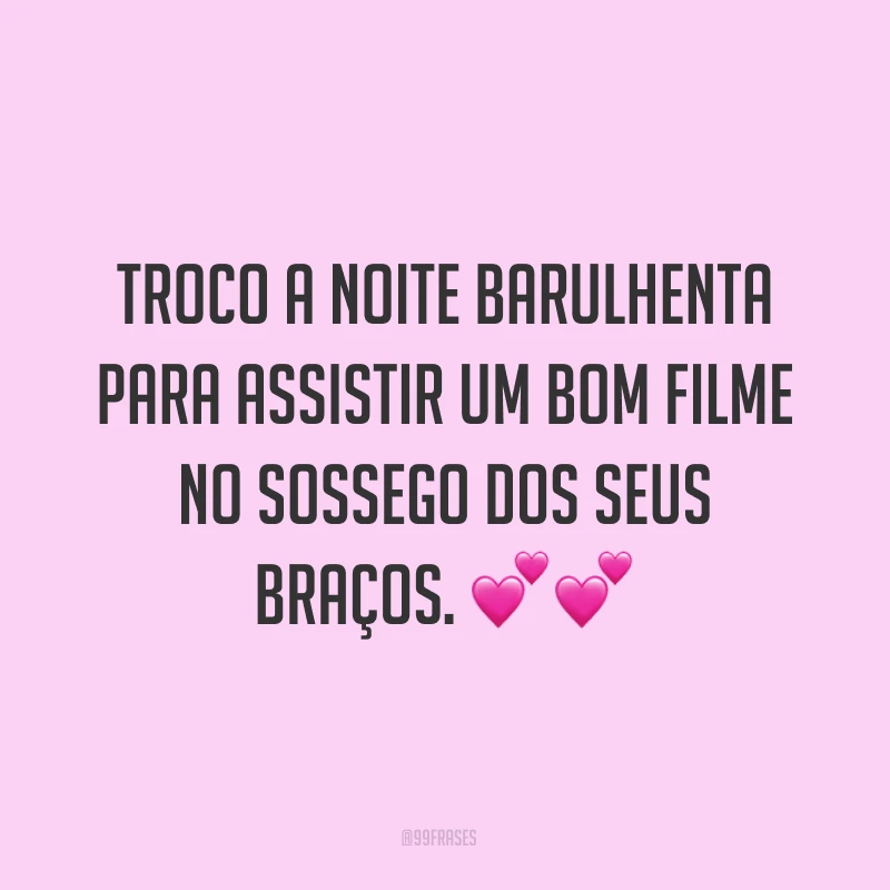 Troco a noite barulhenta para assistir um bom filme no sossego dos seus braços. ??
