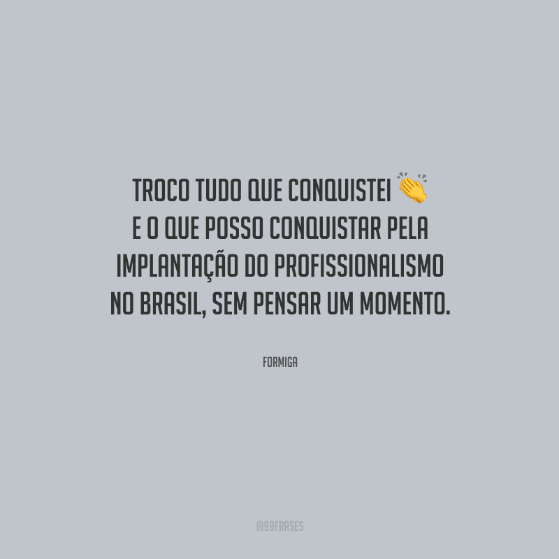 Troco tudo que conquistei e o que posso conquistar pela implantação do profissionalismo no Brasil, sem pensar um momento.