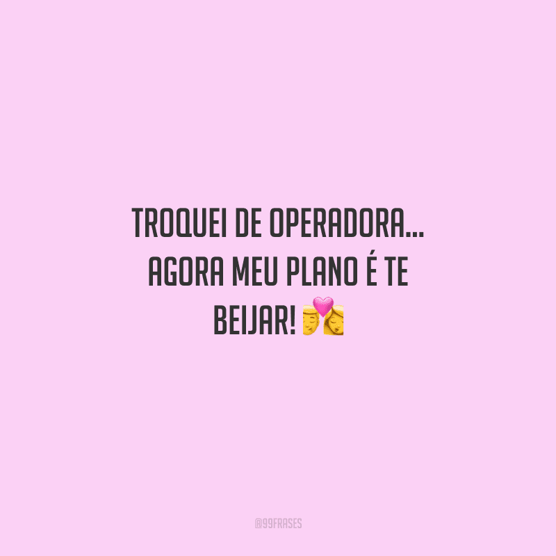 Troquei de operadora... agora meu plano é te beijar! 