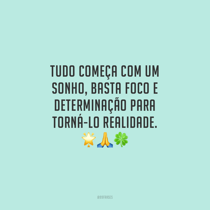 Tudo começa com um sonho, basta foco e determinação para torná-lo realidade.