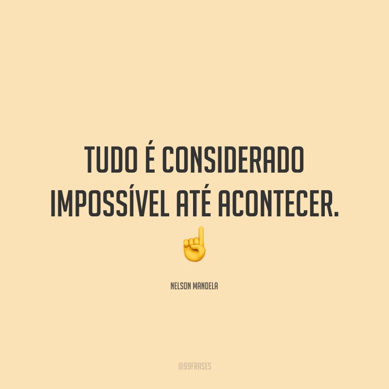 Tudo é considerado impossível até acontecer. ☝️