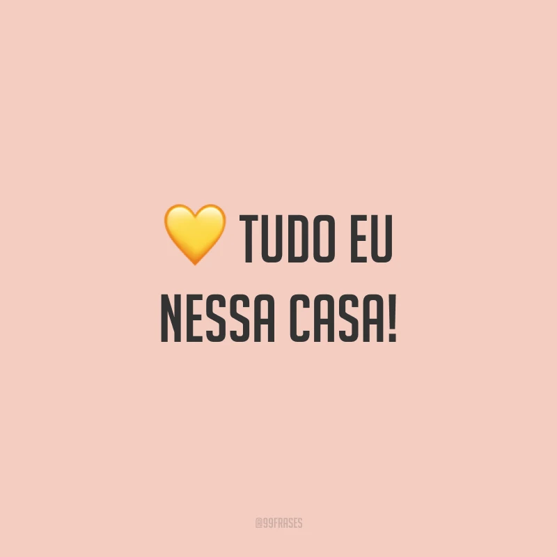 Tudo eu nessa casa!