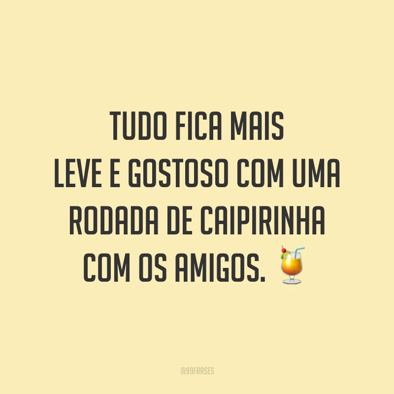 Tudo fica mais leve e gostoso com uma rodada de caipirinha com os amigos. 🍹