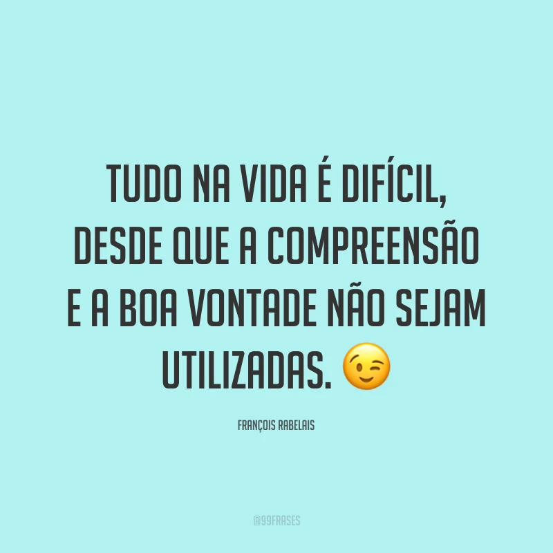 Tudo na vida é difícil, desde que a compreensão e a boa vontade não sejam utilizadas. 😉
