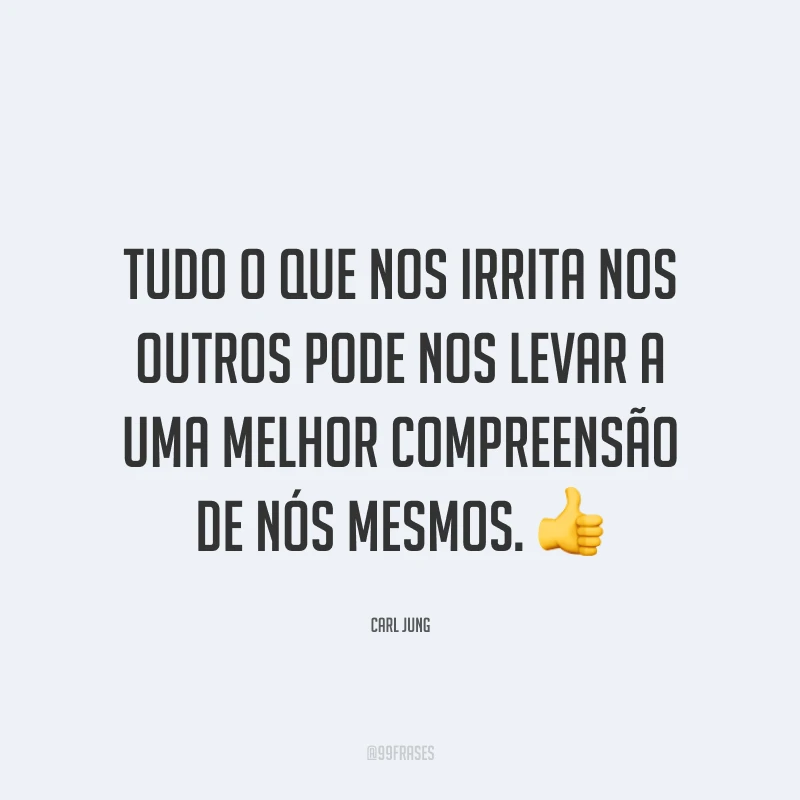 Tudo o que nos irrita nos outros pode nos levar a uma melhor compreensão de nós mesmos. 👍
