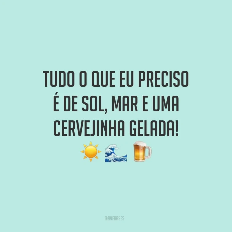 Tudo o que eu preciso é de sol, mar e uma cervejinha gelada!