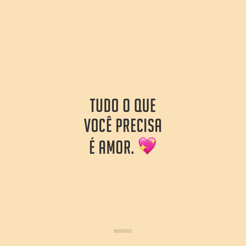 Tudo o que você precisa é amor. 