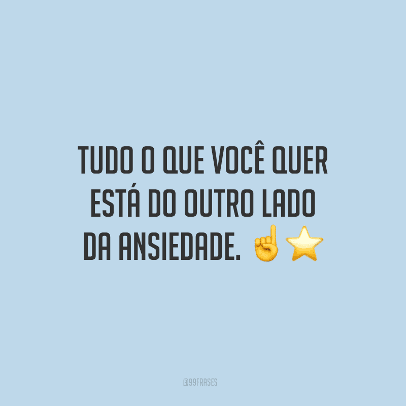 Tudo o que você quer está do outro lado da ansiedade. 