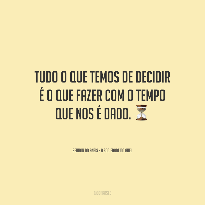 Tudo o que temos de decidir é o que fazer com o tempo que nos é dado.