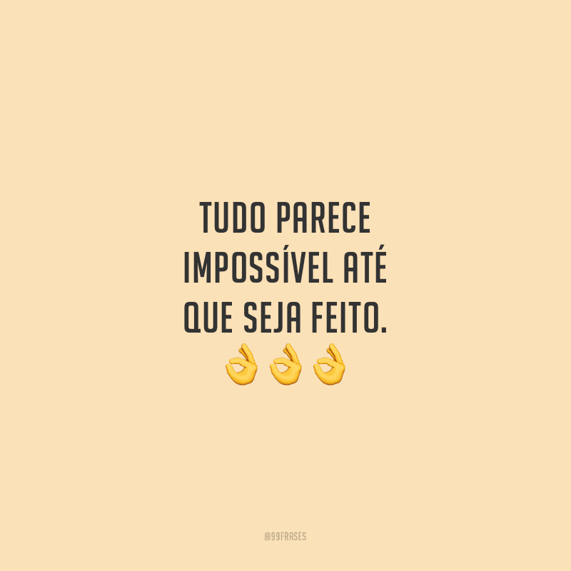 Tudo parece impossível até que seja feito. 