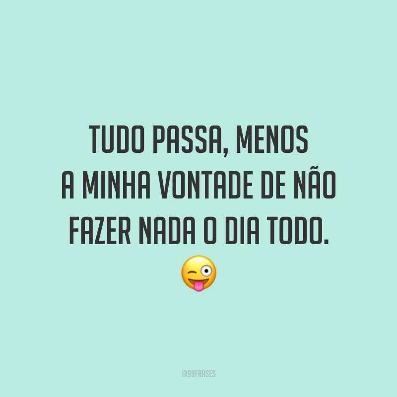 Tudo passa, menos a minha vontade de não fazer nada o dia todo. 😜