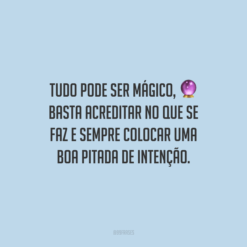 TUDO pode ser mágico, basta acreditar no que se faz e sempre colocar uma boa pitada de intenção.