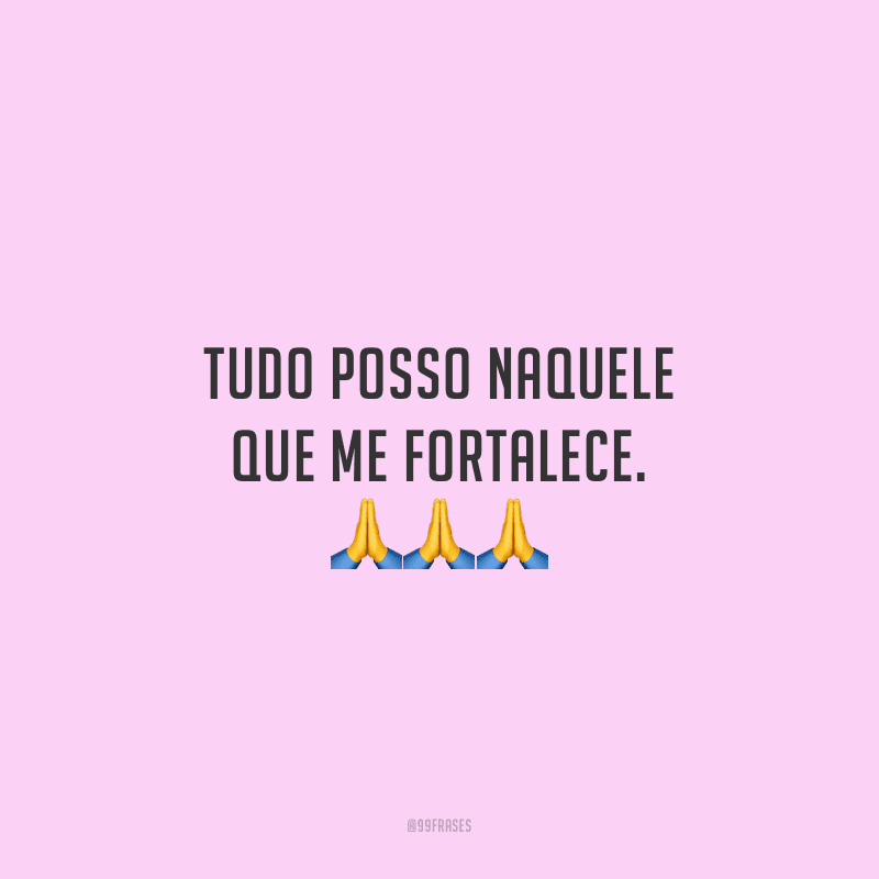 Tudo posso naquele que me fortalece. 