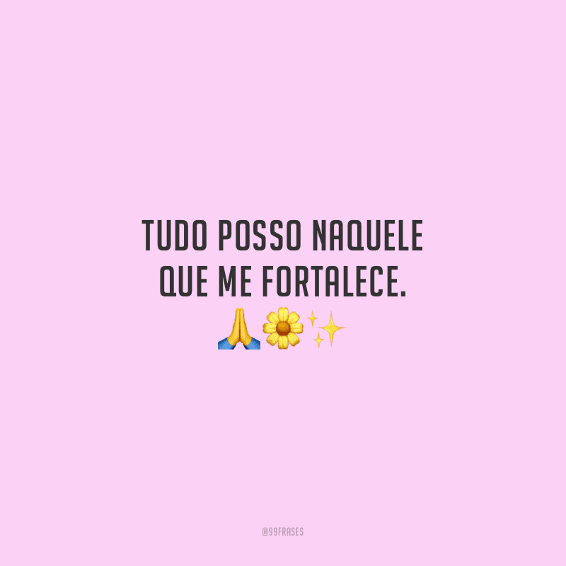 Tudo posso naquele que me fortalece. 