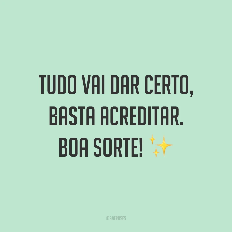 Tudo vai dar certo, basta acreditar. Boa sorte! ✨