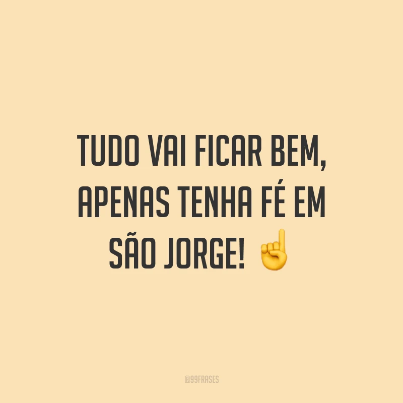 Tudo vai ficar bem, apenas tenha fé em São Jorge!