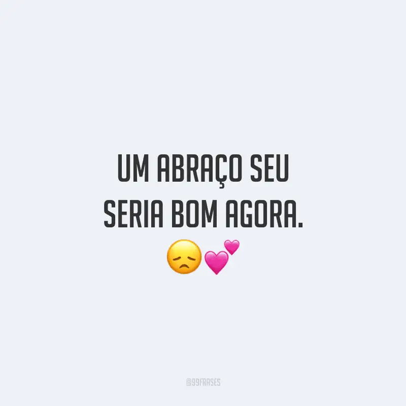 Um abraço seu seria bom agora.