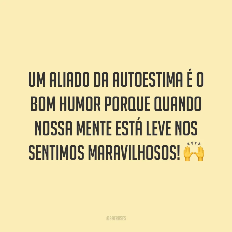 Um aliado da autoestima é o bom humor porque quando nossa mente está leve nos sentimos maravilhosos! 🙌