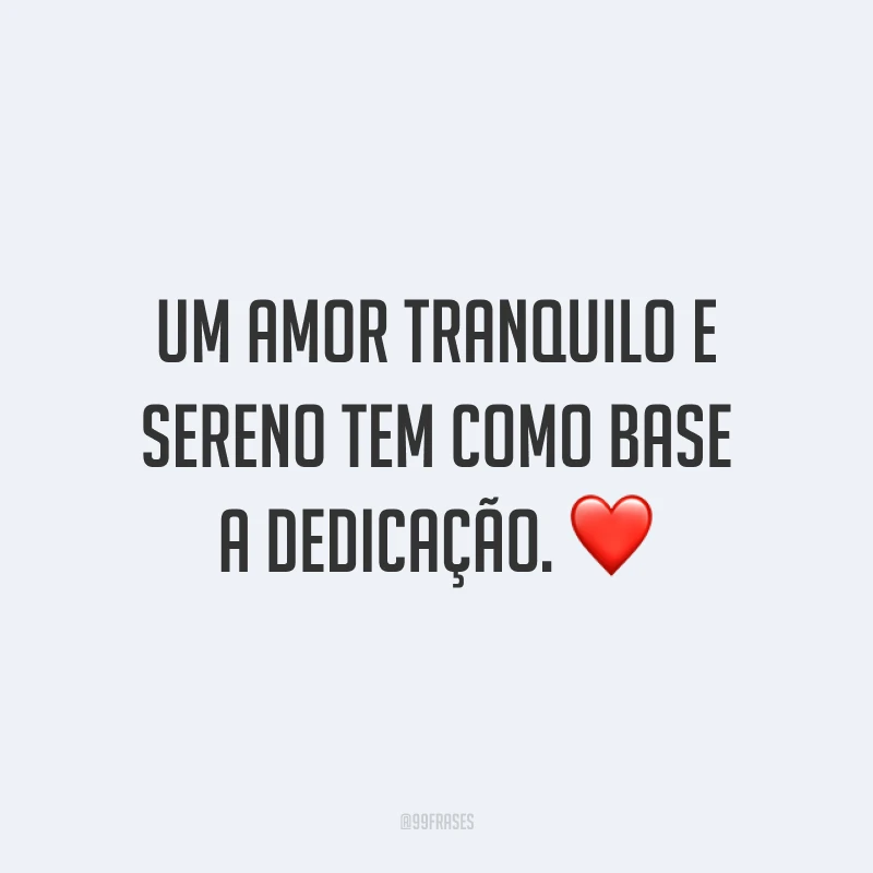 Um amor tranquilo e sereno tem como base a dedicação. ❤️