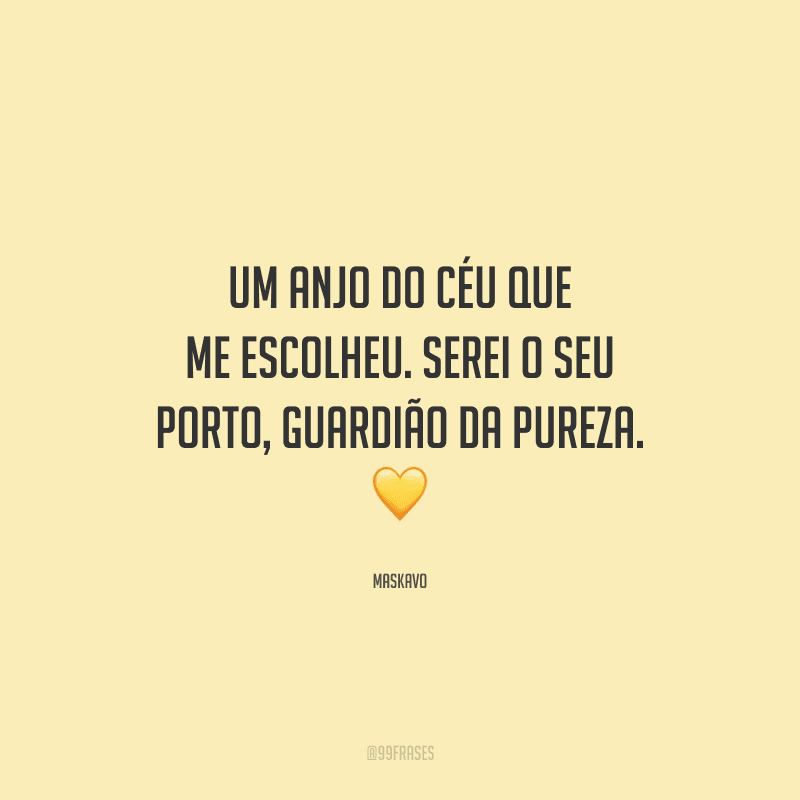 Um anjo do céu que me escolheu. Serei o seu porto, guardião da pureza. 