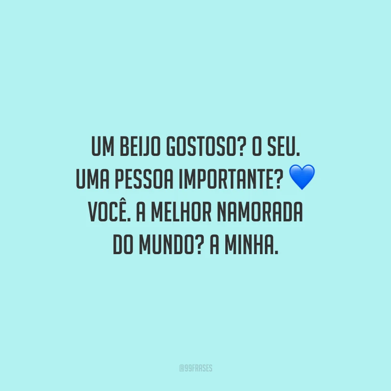 Um beijo gostoso? O seu. Uma pessoa importante? Você. A melhor namorada do mundo? A minha.